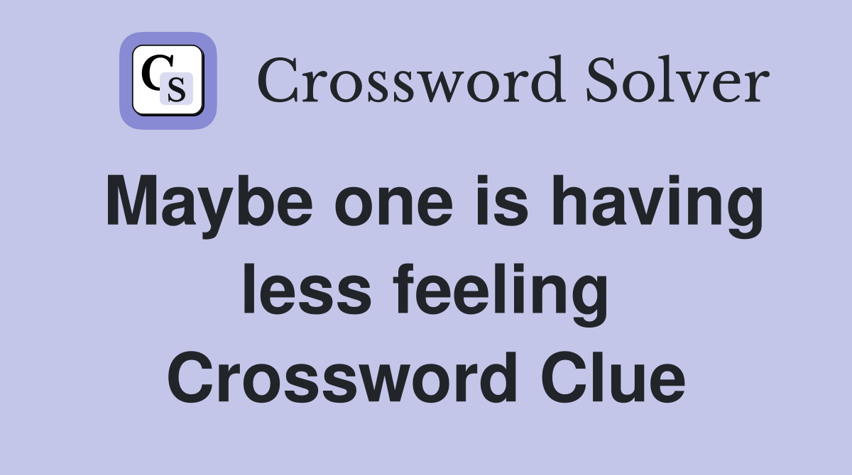 Maybe one is having less feeling Crossword Clue