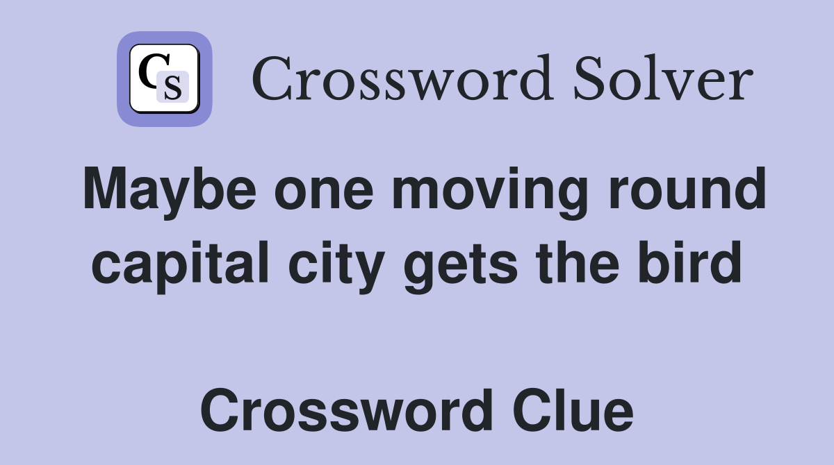 Maybe one moving round capital city gets the bird  Crossword Clue