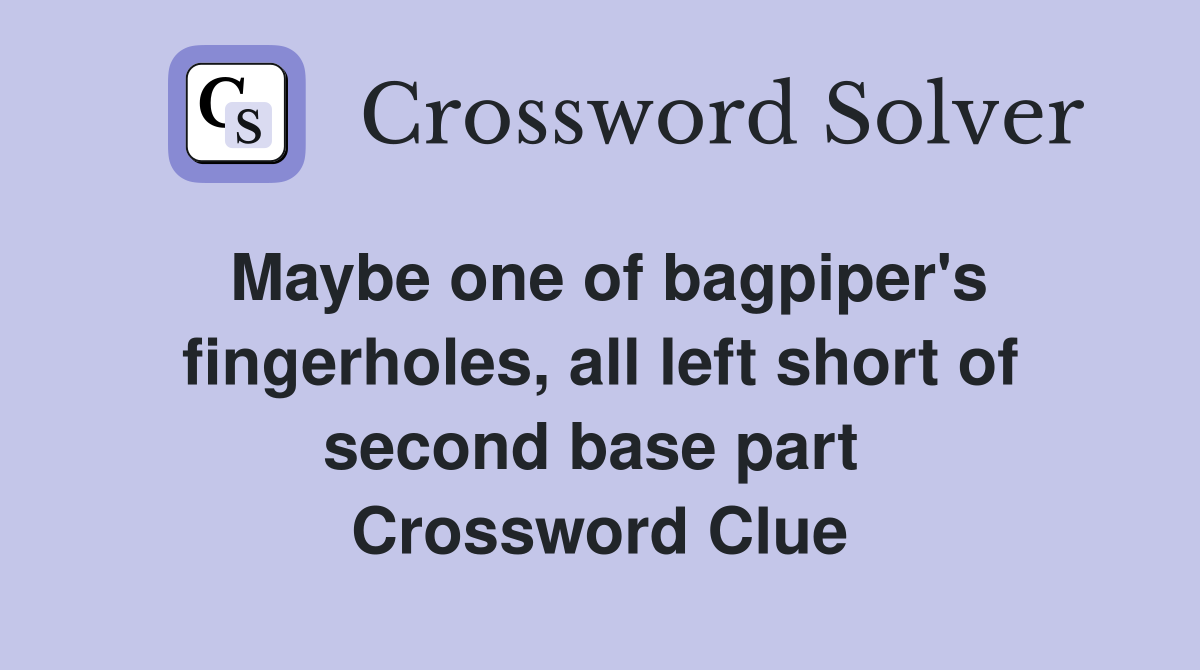 Maybe one of bagpiper's fingerholes, all left short of second base part  Crossword Clue
