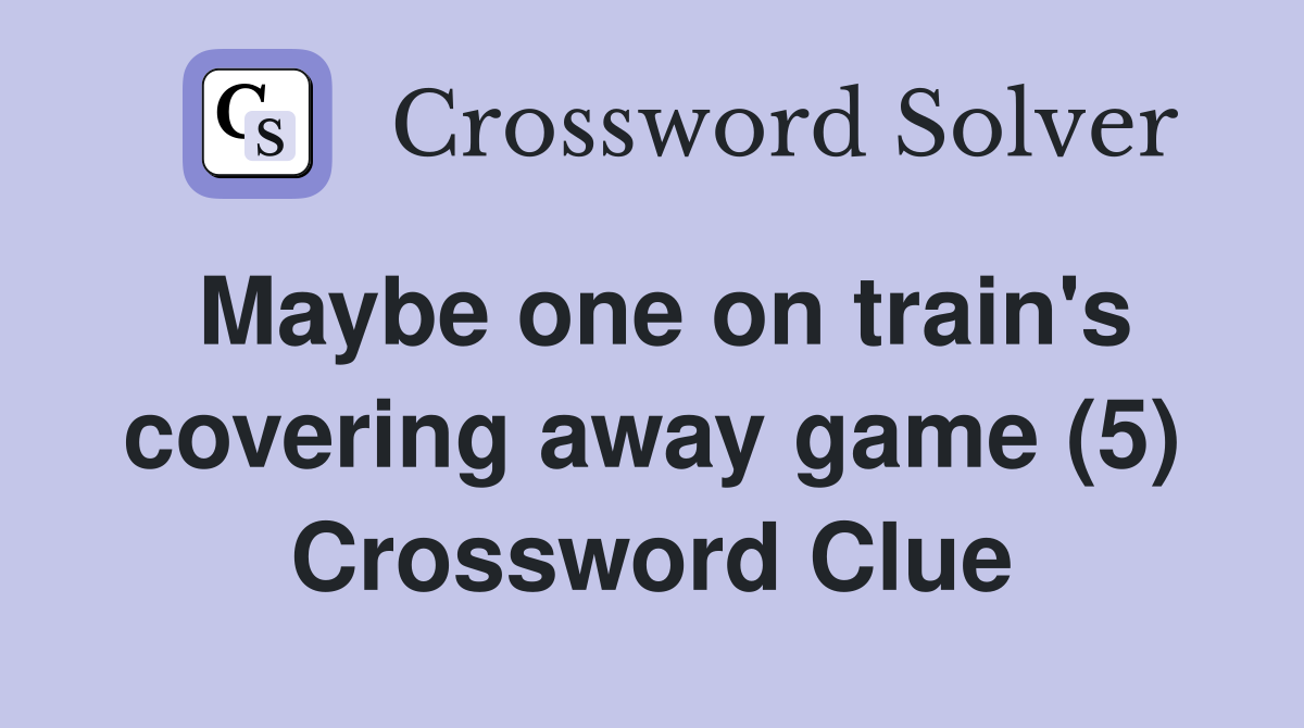 Maybe one on train's covering away game (5) Crossword Clue