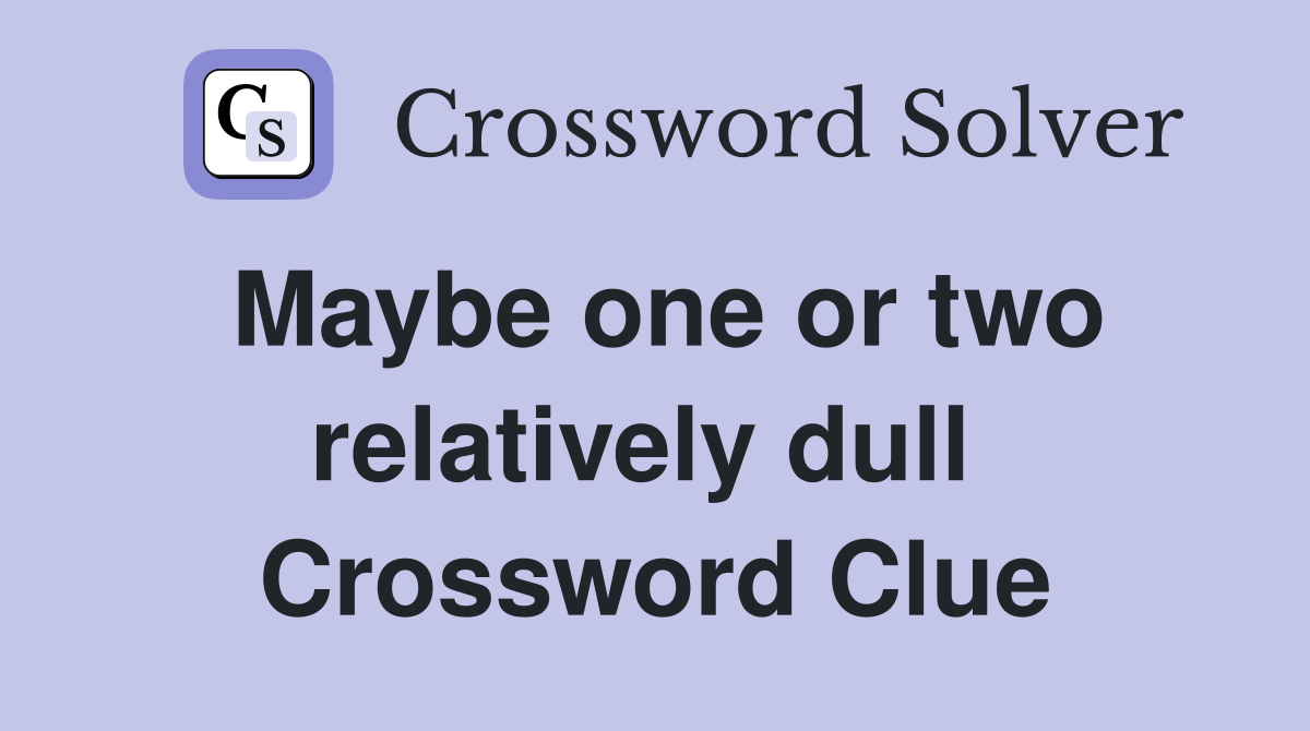 Maybe one or two relatively dull  Crossword Clue