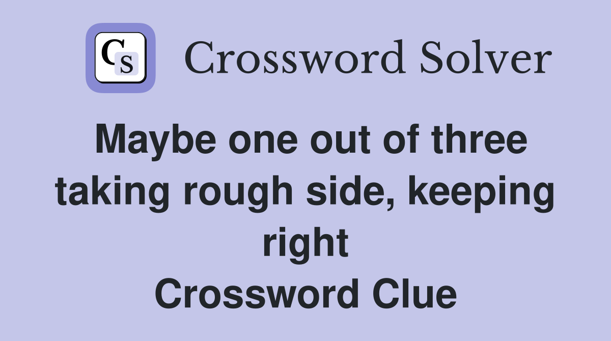Maybe one out of three taking rough side, keeping right Crossword Clue