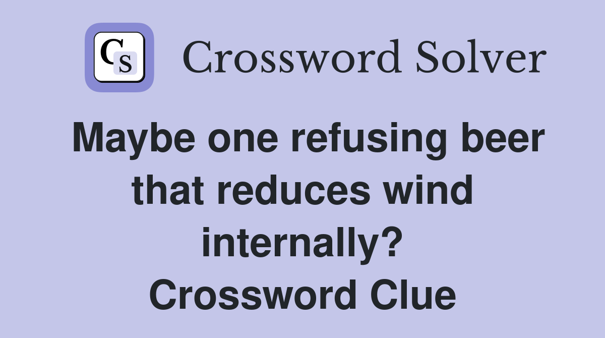 Maybe one refusing beer that reduces wind internally? Crossword Clue