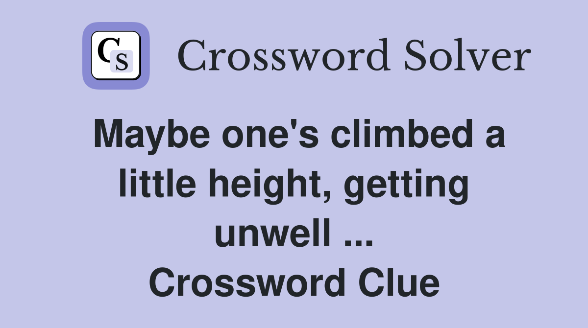 Maybe one's climbed a little height, getting unwell ... Crossword Clue