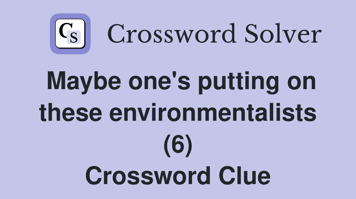 Maybe one's putting on these environmentalists (6) Crossword Clue
