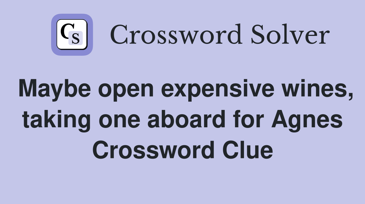 Maybe open expensive wines, taking one aboard for Agnes Crossword Clue