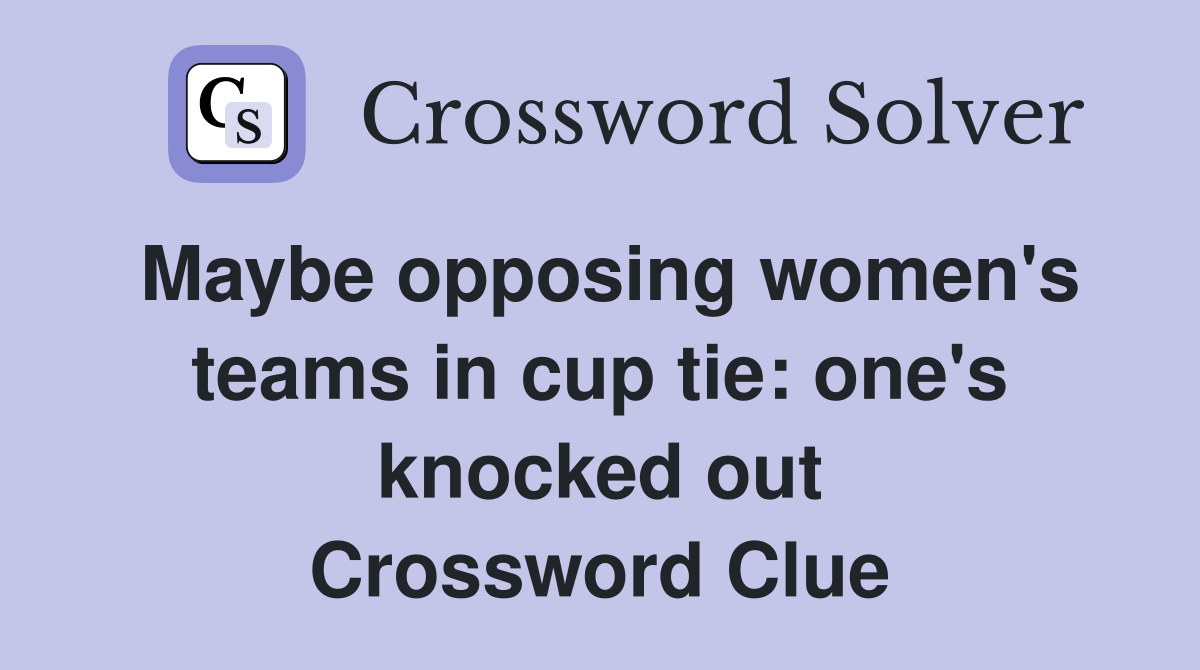 Maybe opposing women's teams in cup tie: one's knocked out Crossword Clue