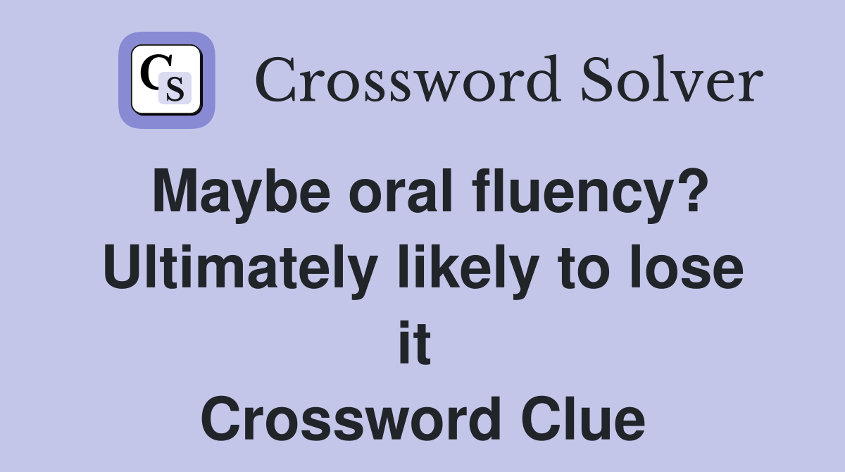 Maybe oral fluency? Ultimately likely to lose it  Crossword Clue
