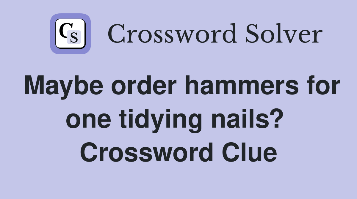 Maybe order hammers for one tidying nails?  Crossword Clue
