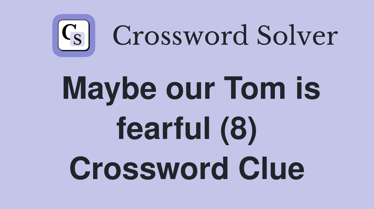 Maybe our Tom is fearful (8) Crossword Clue