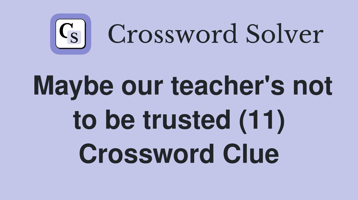 Maybe our teacher's not to be trusted (11) Crossword Clue