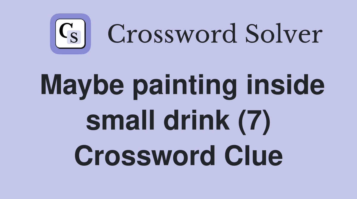 Maybe painting inside small drink (7) Crossword Clue