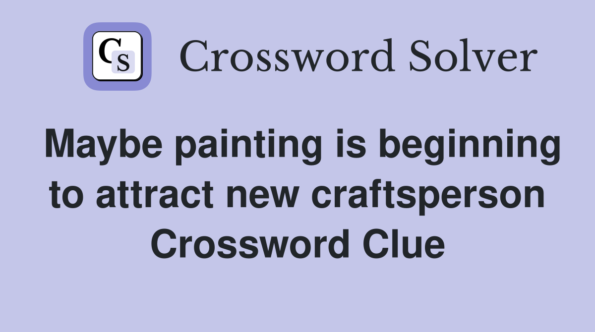 Maybe painting is beginning to attract new craftsperson Crossword Clue