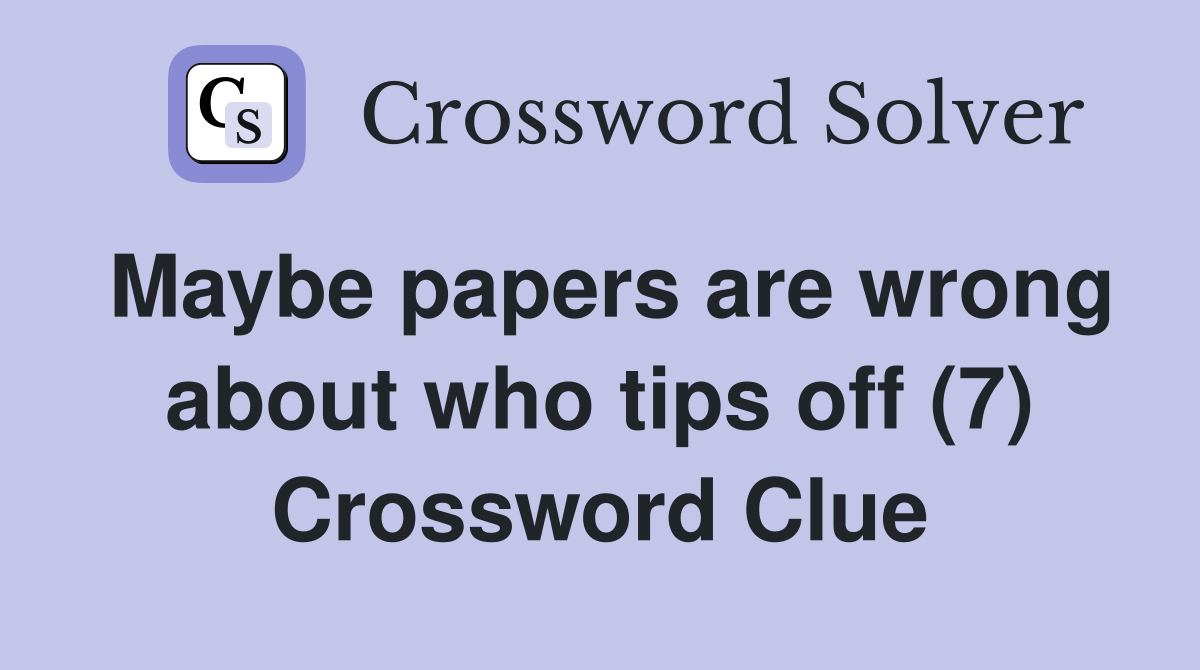 Maybe papers are wrong about who tips off (7) Crossword Clue