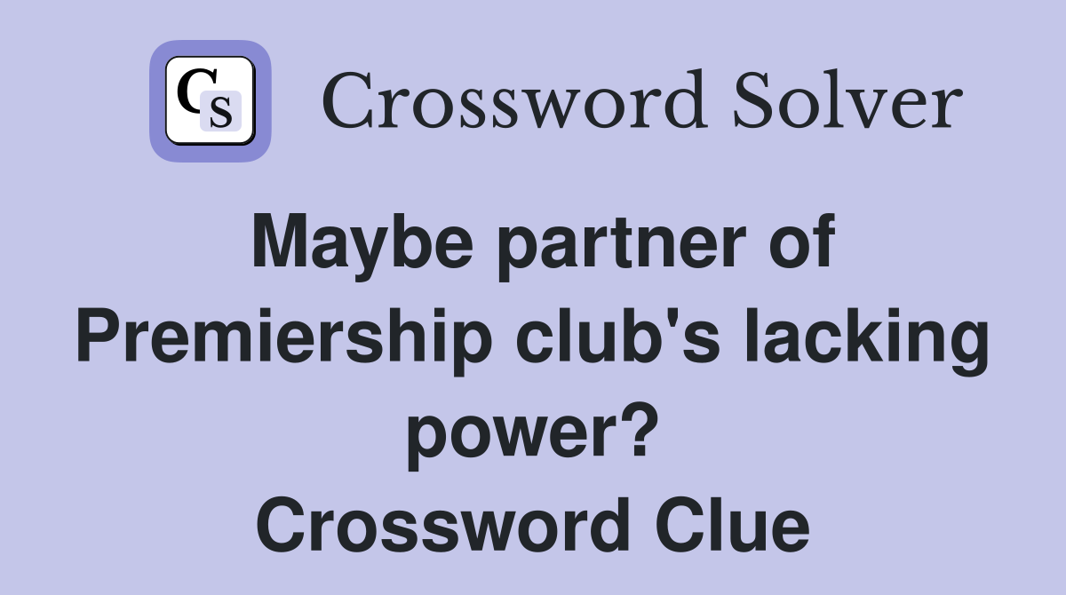 Maybe partner of Premiership club's lacking power? Crossword Clue