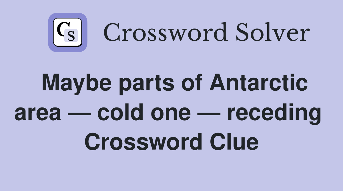 Maybe parts of Antarctic area — cold one — receding  Crossword Clue