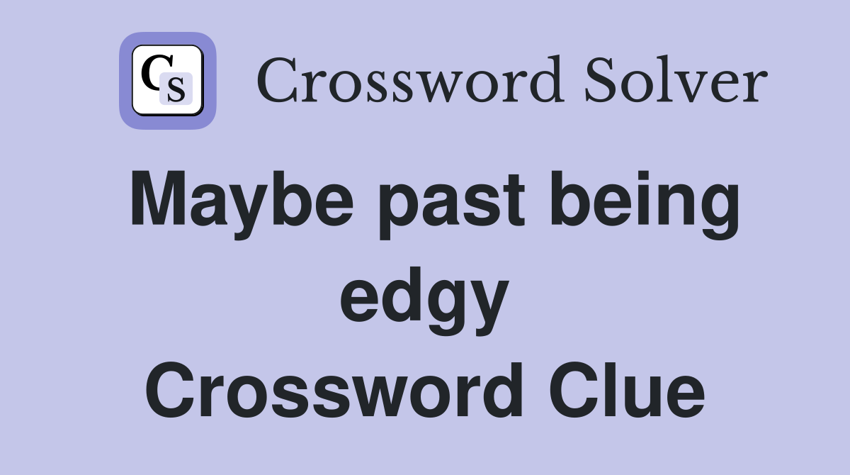 Maybe past being edgy Crossword Clue