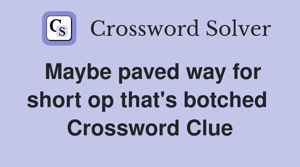 Maybe paved way for short op that's botched  Crossword Clue