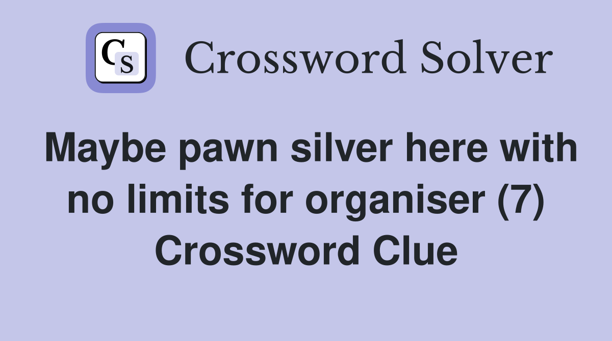 Maybe pawn silver here with no limits for organiser (7) Crossword Clue