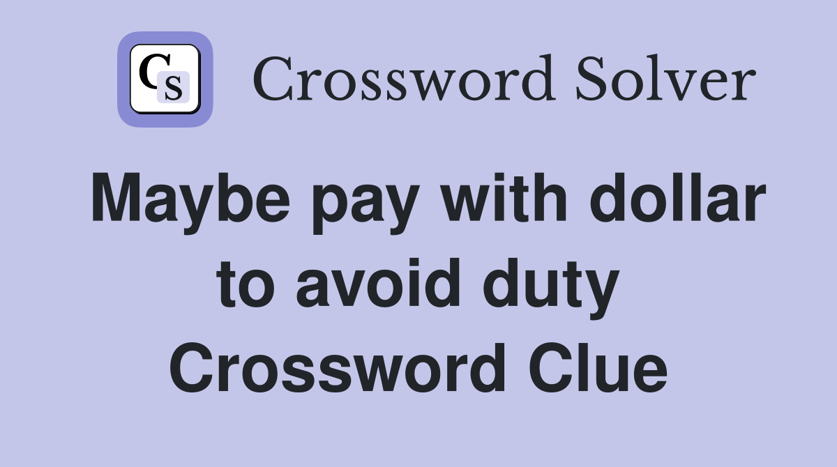 Maybe pay with dollar to avoid duty Crossword Clue