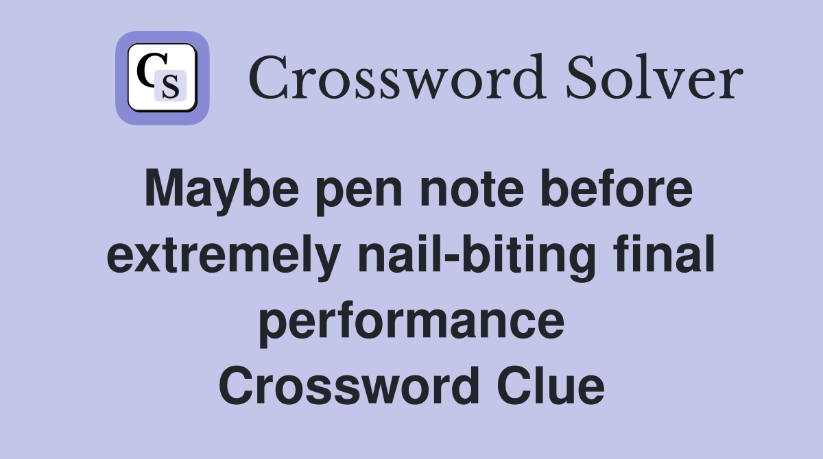 Maybe pen note before extremely nail-biting final performance Crossword Clue