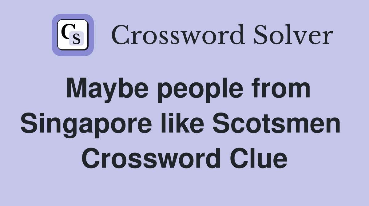 Maybe people from Singapore like Scotsmen  Crossword Clue