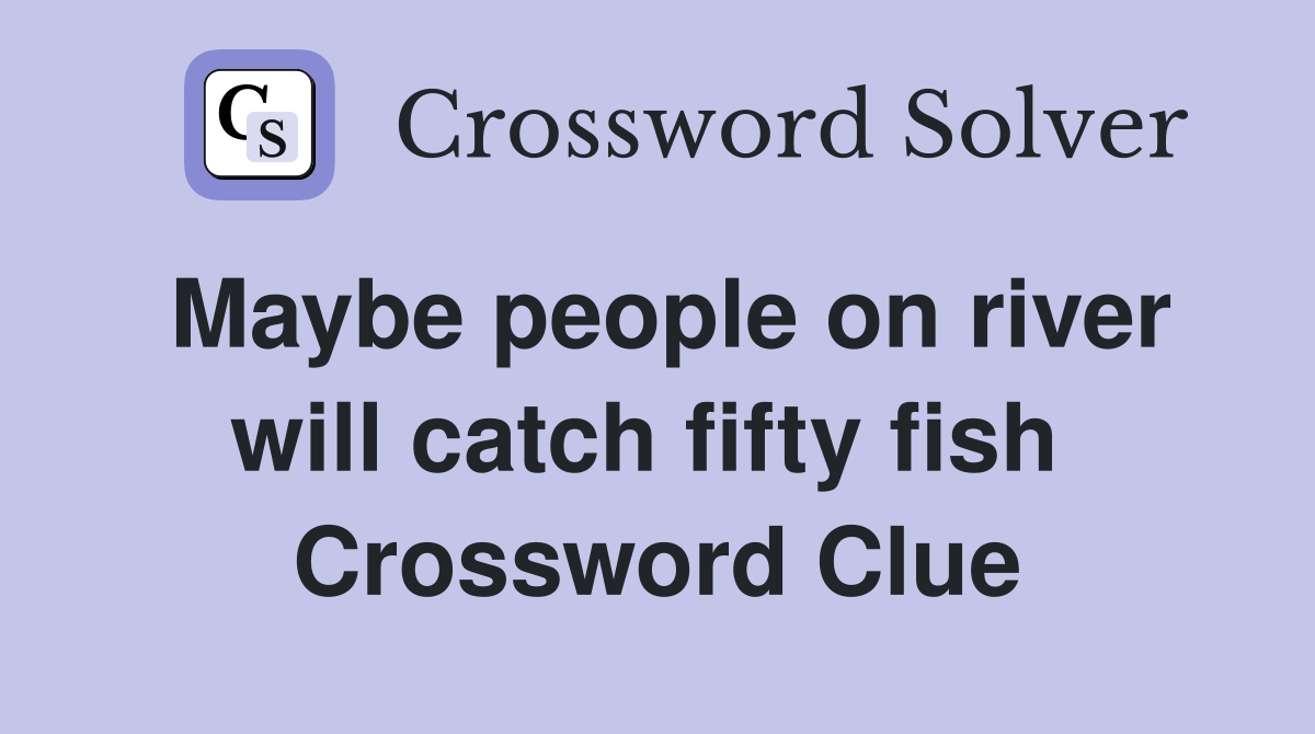Maybe people on river will catch fifty fish  Crossword Clue