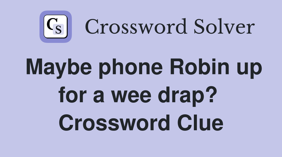 Maybe phone Robin up for a wee drap?  Crossword Clue