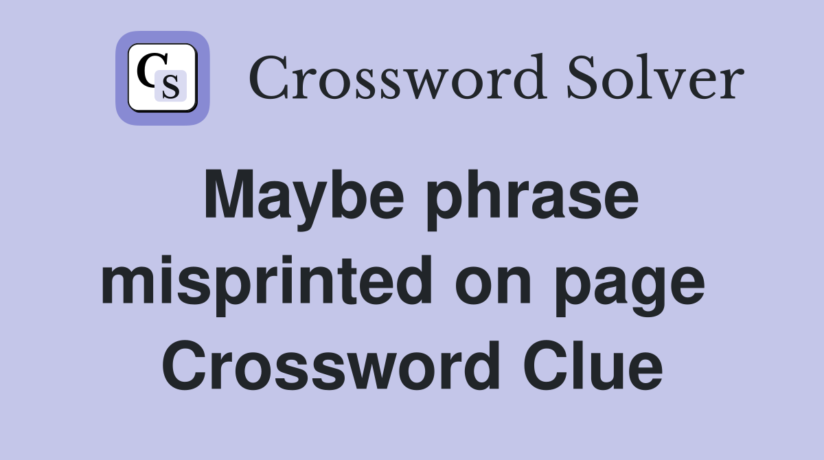 Maybe phrase misprinted on page  Crossword Clue