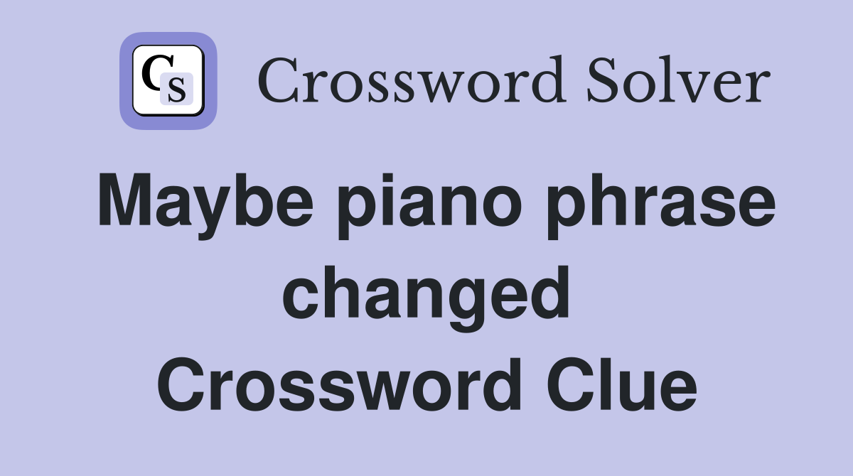 Maybe piano phrase changed Crossword Clue
