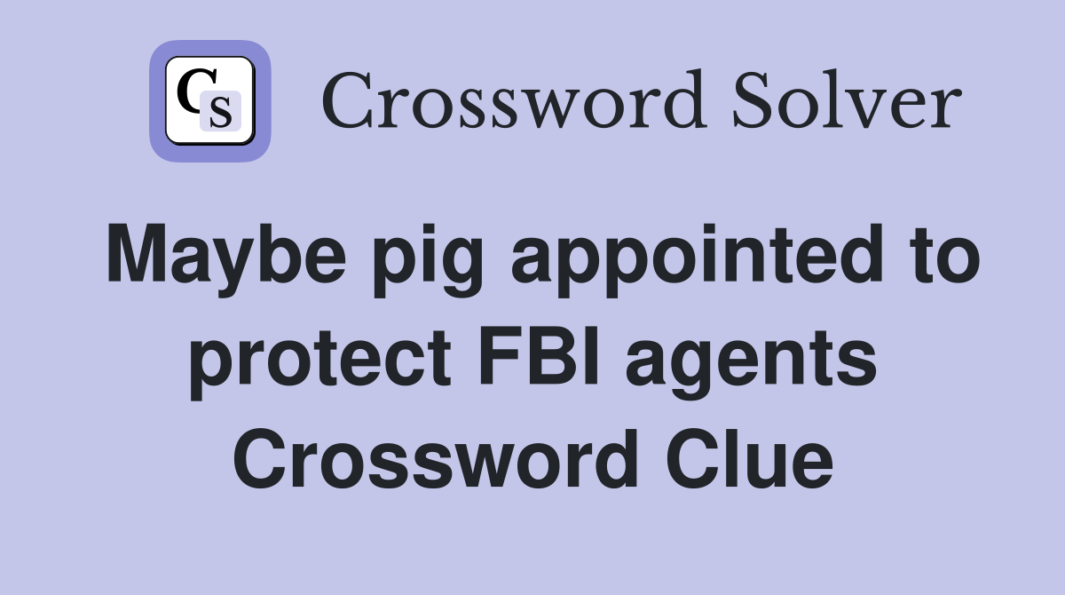 Maybe pig appointed to protect FBI agents Crossword Clue