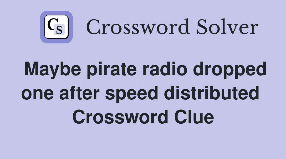 Maybe pirate radio dropped one after speed distributed  Crossword Clue
