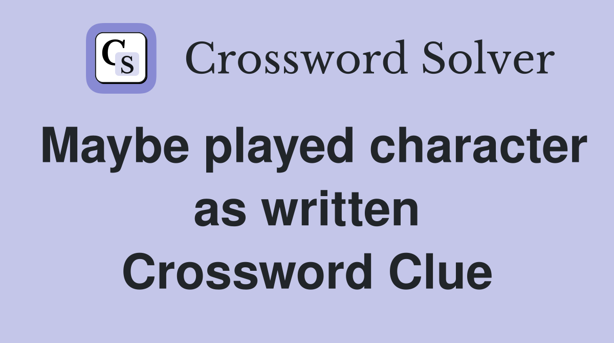 Maybe played character as written Crossword Clue
