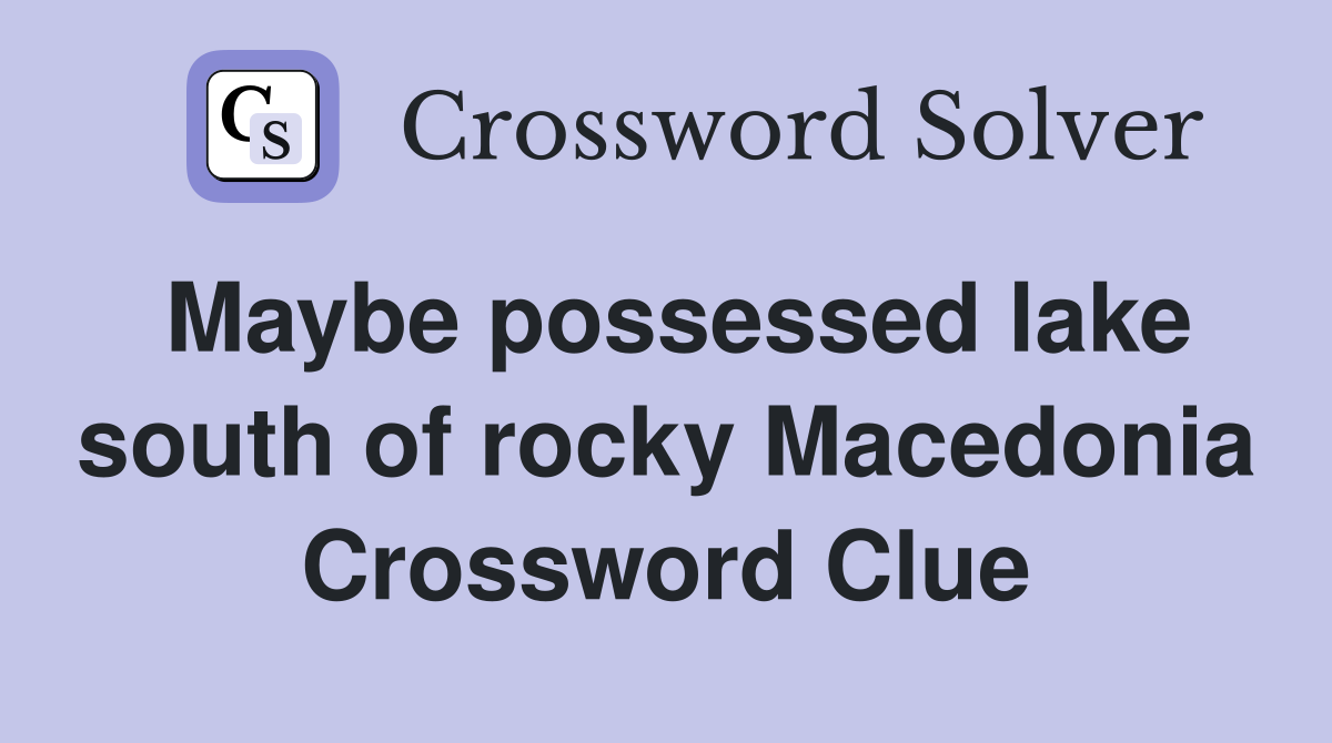 Maybe possessed lake south of rocky Macedonia Crossword Clue