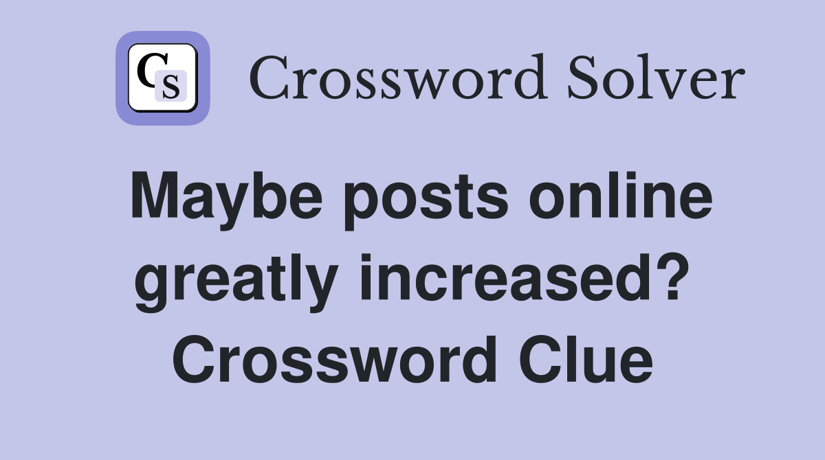 Maybe posts online greatly increased? Crossword Clue