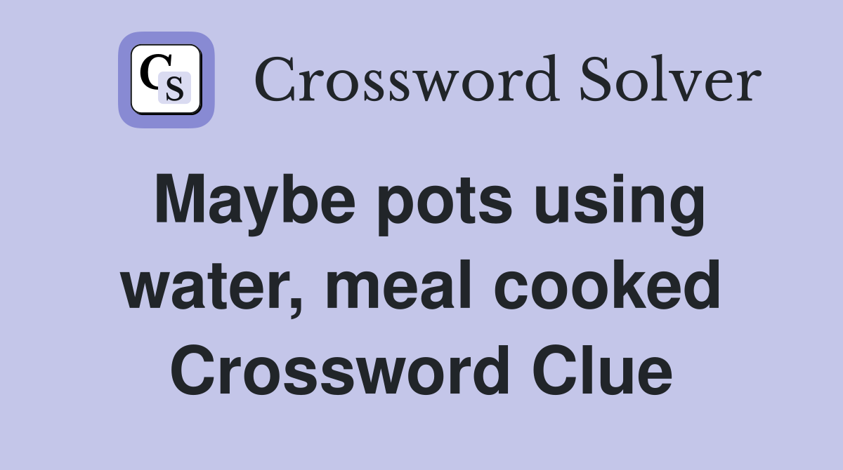 Maybe pots using water, meal cooked Crossword Clue