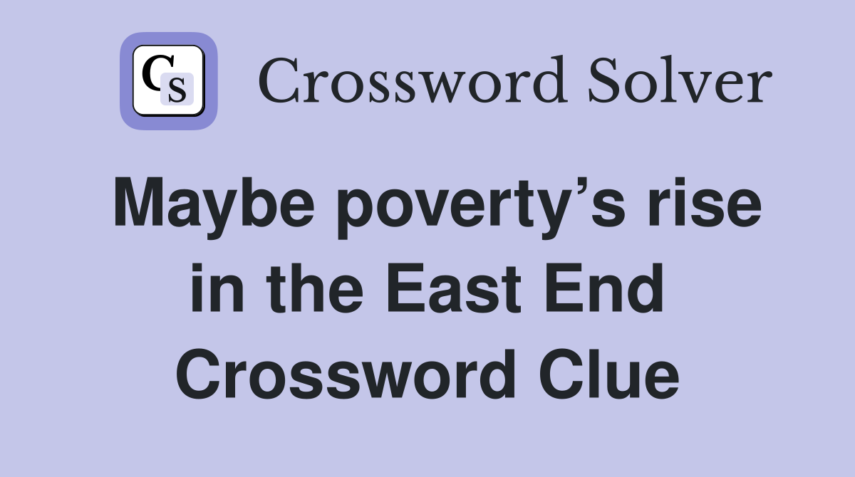Maybe poverty’s rise in the East End Crossword Clue