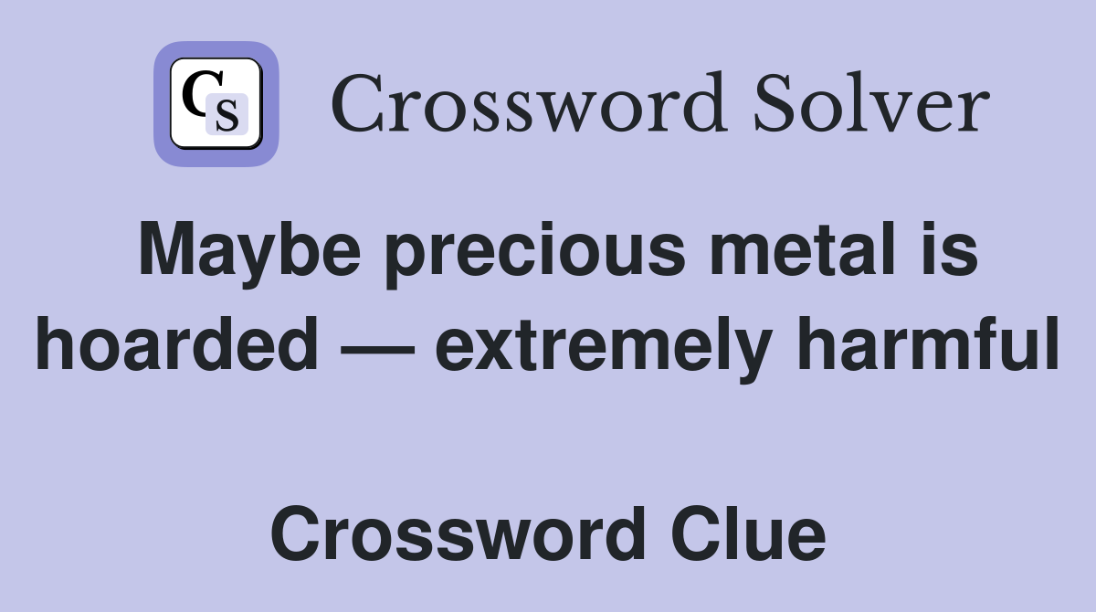 Maybe precious metal is hoarded — extremely harmful  Crossword Clue