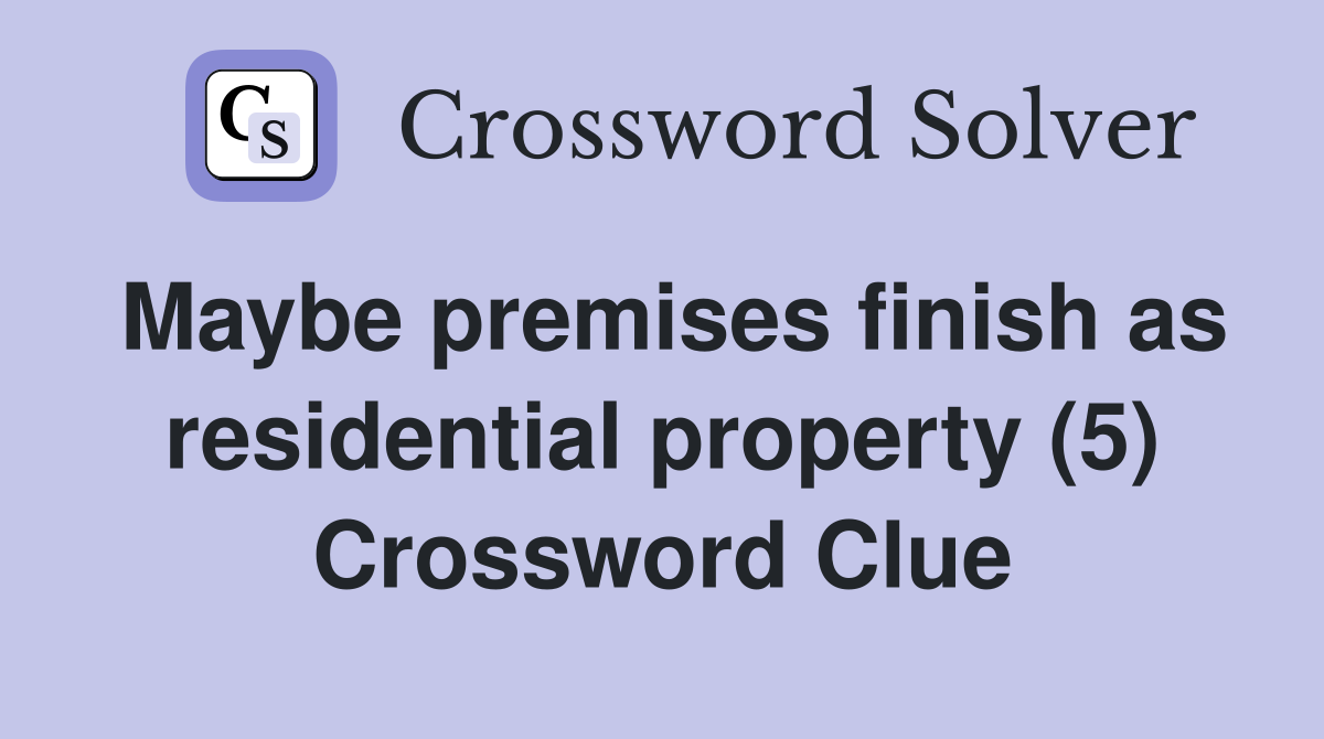 Maybe premises finish as residential property (5) Crossword Clue