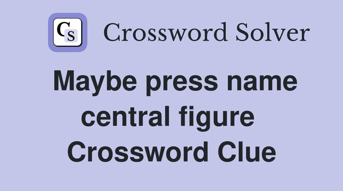Maybe press name central figure  Crossword Clue