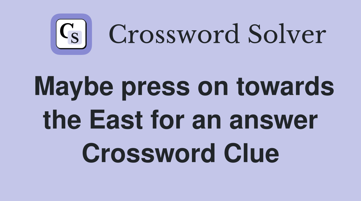 Maybe press on towards the East for an answer Crossword Clue