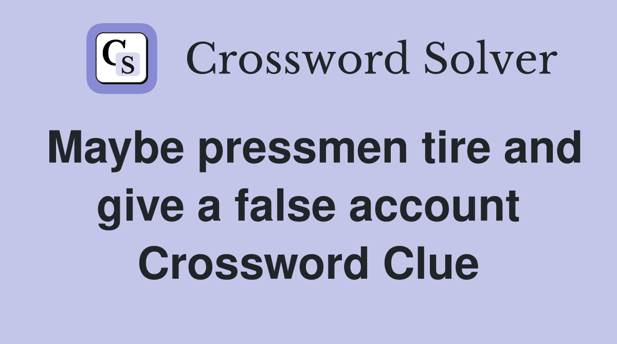 Maybe pressmen tire and give a false account Crossword Clue