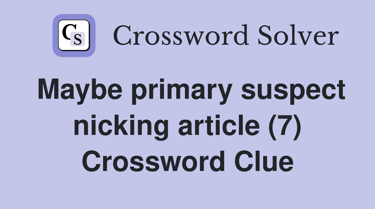 Maybe primary suspect nicking article (7) Crossword Clue