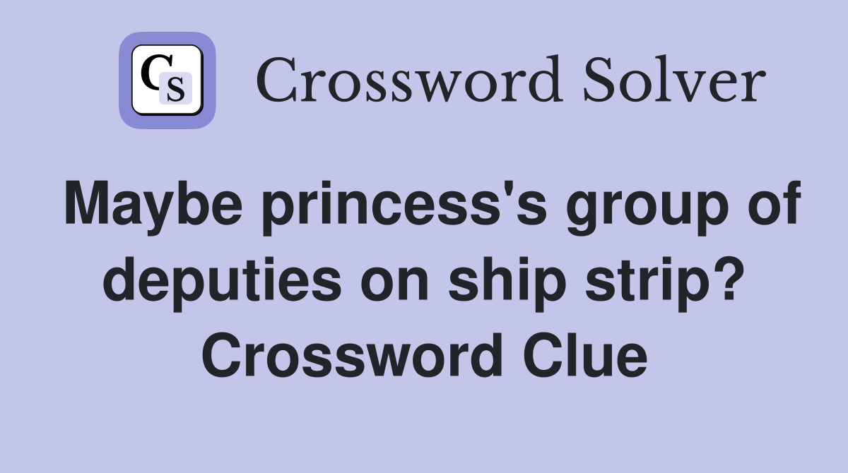 Maybe princess's group of deputies on ship strip? Crossword Clue