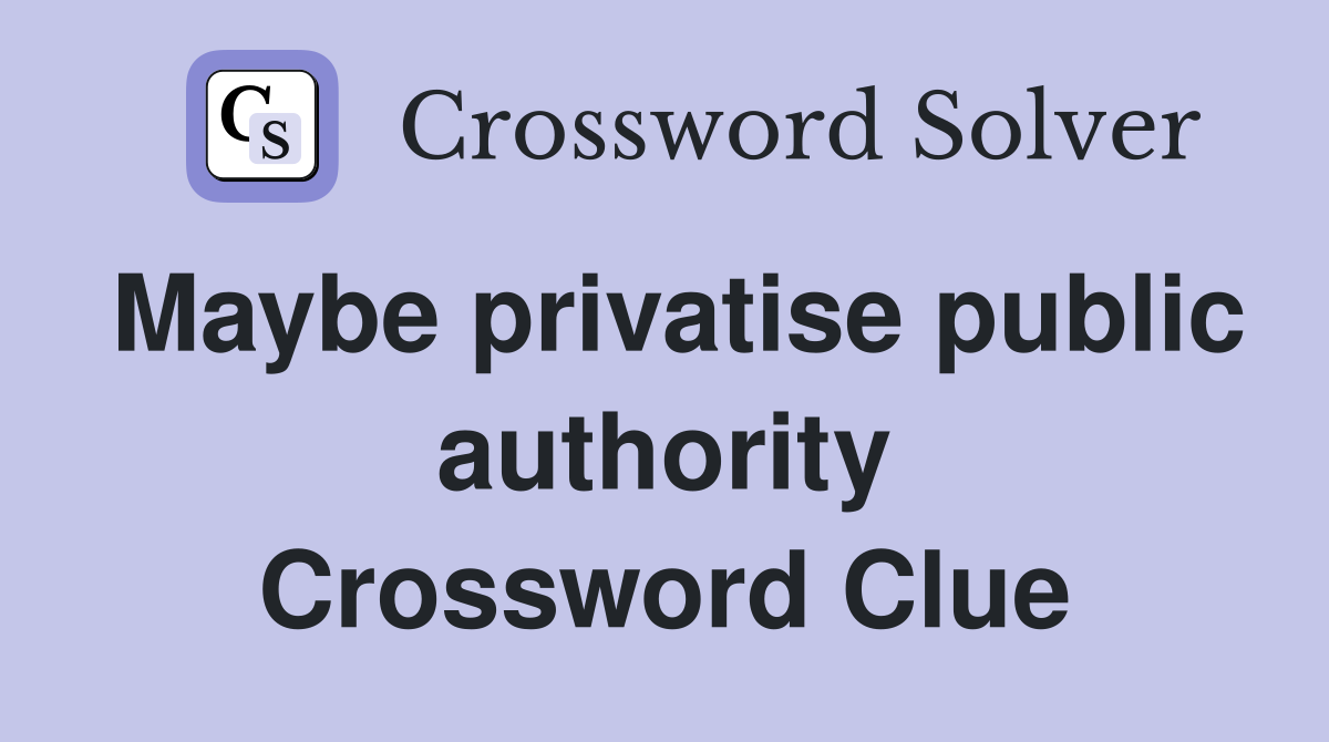 Maybe privatise public authority Crossword Clue