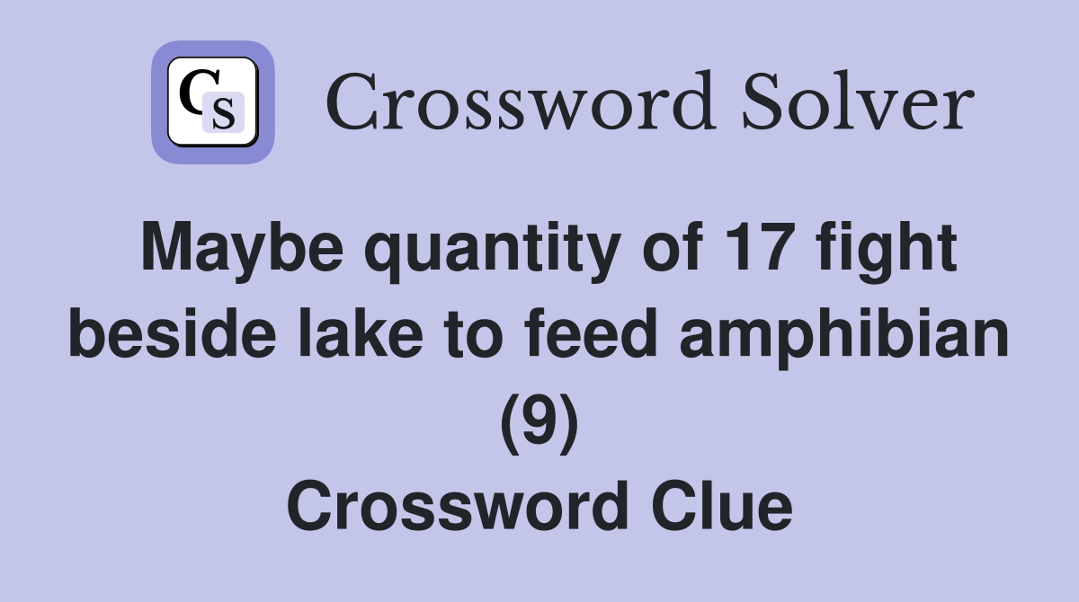 Maybe quantity of 17 fight beside lake to feed amphibian (9) Crossword Clue