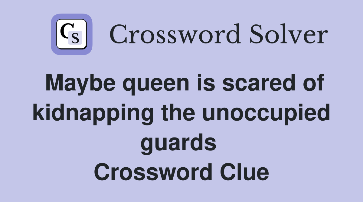 Maybe queen is scared of kidnapping the unoccupied guards  Crossword Clue