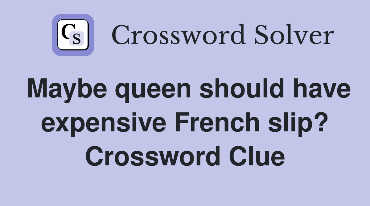 Maybe queen should have expensive French slip? Crossword Clue