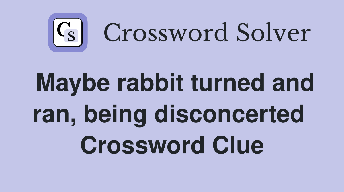 Maybe rabbit turned and ran, being disconcerted  Crossword Clue