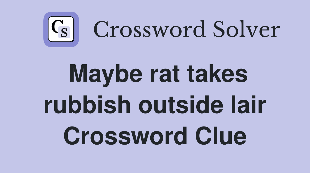 Maybe rat takes rubbish outside lair Crossword Clue